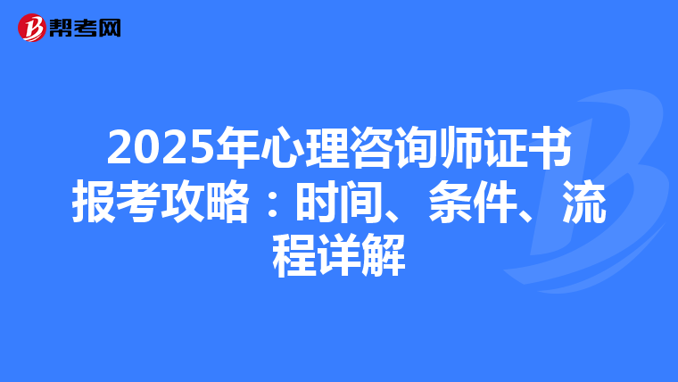 2025年心理咨詢師證書報考攻略：時間、條件、流程詳解