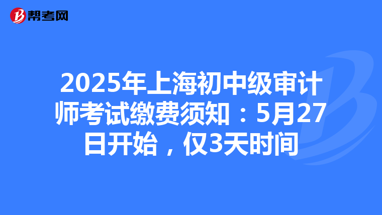 2025年上海初中級審計師考試繳費須知：5月27日開始，僅3天時間