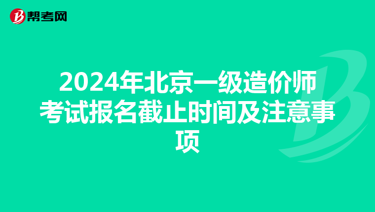 2024年北京一级造价师考试报名截止时间及注意事项