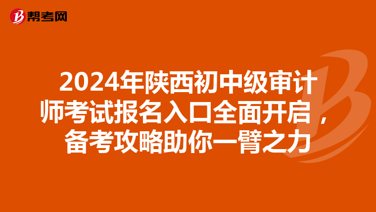 2024年陕西初中级审计师考试报名入口全面开启，备考攻略助你一臂之力