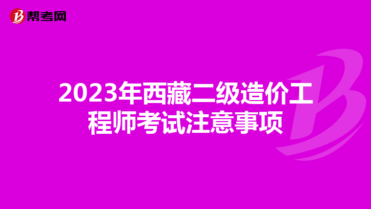 2023年西藏二级造价工程师考试注意事项