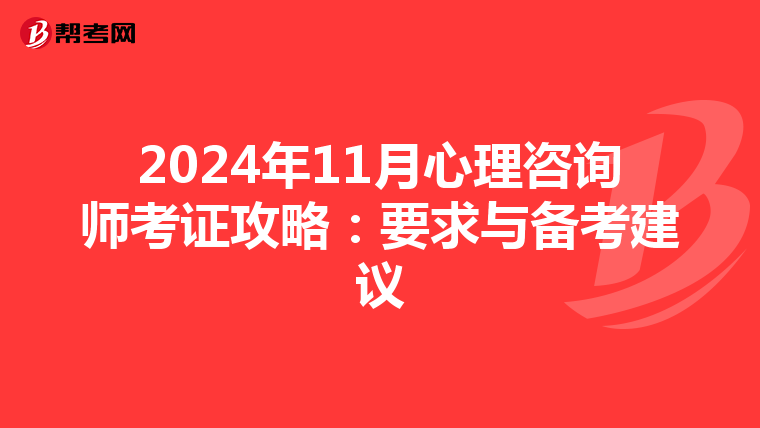 2024年11月心理咨询师考证攻略：要求与备考建议