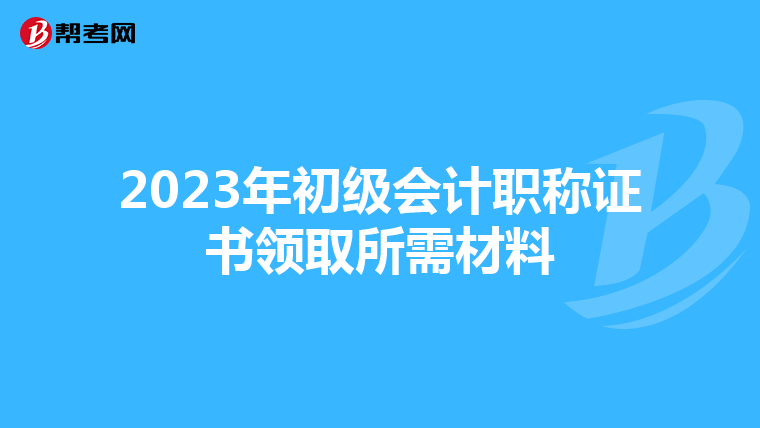 2023年初级会计职称证书领取所需材料