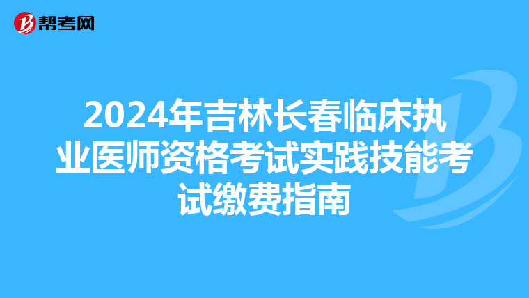 2024年吉林長春臨床執業醫師資格考試實踐技能考試繳費指南