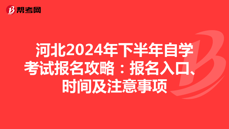 河北2024年下半年自学考试报名攻略：报名入口、时间及注意事项