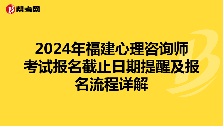 2024年福建心理咨询师考试报名截止日期提醒及报名流程详解
