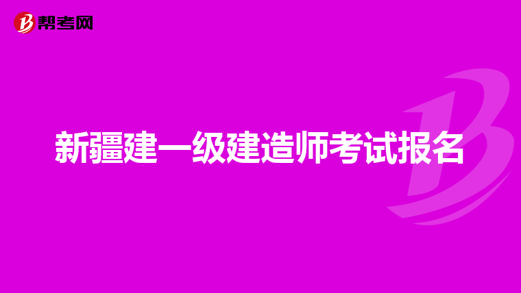 新疆建一级建造师考试报名
