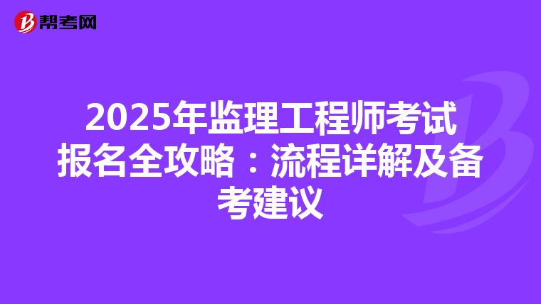 2025年监理工程师考试报名全攻略：流程详解及备考建议