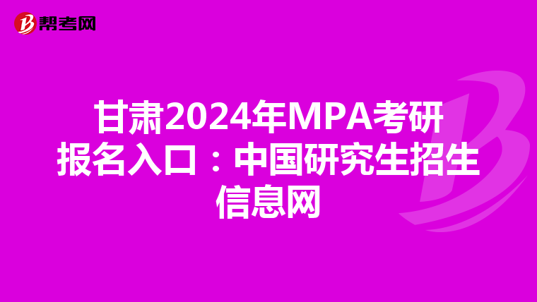 甘肃2024年MPA考研报名入口：中国研究生招生信息网