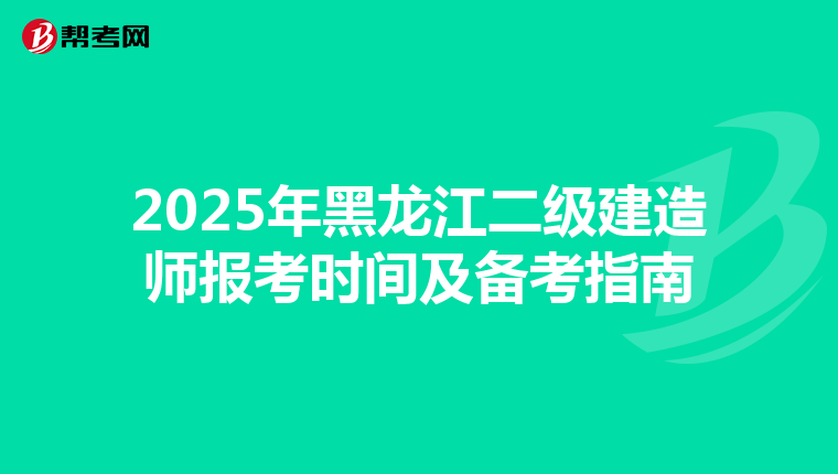 2025年黑龙江二级建造师报考时间及备考指南