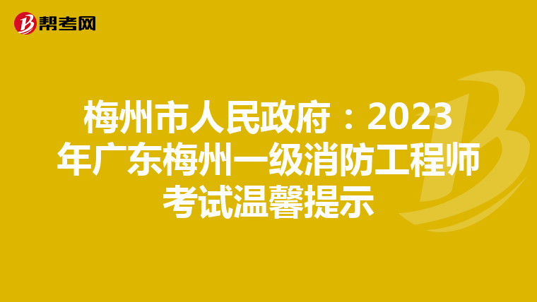 梅州市人民政府:2023年广东梅州一级消防工程师考试温馨提示