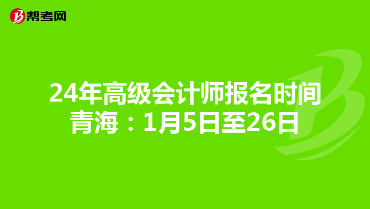 24年高级会计师报名时间青海：1月5日至26日