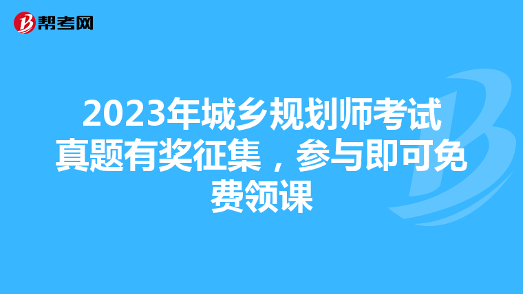 2023年城乡规划师考试真题有奖征集，参与即可免费领课