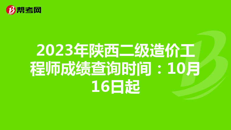 2023年陕西二级造价工程师成绩查询时间：10月16日起