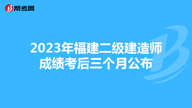 2023年福建二級建造師成績考后三個月公布
