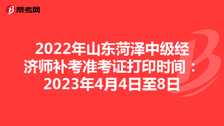 2022年山东菏泽中级经济师补考准考证打印时间：2023年4月4日至8日