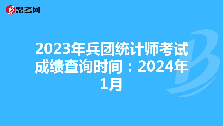 2023年兵团统计师考试成绩查询时间：2024年1月