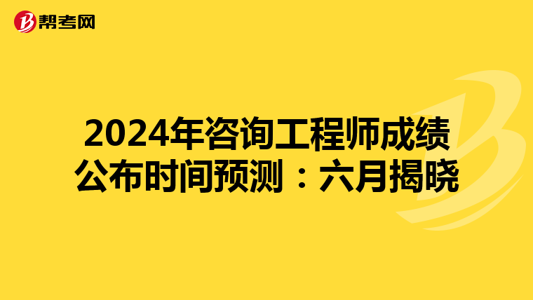 2024年咨询工程师成绩公布时间预测：六月揭晓