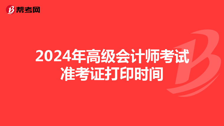 2024年高级会计师考试准考证打印时间