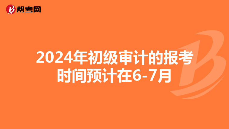 2024年初级审计的报考时间预计在6-7月