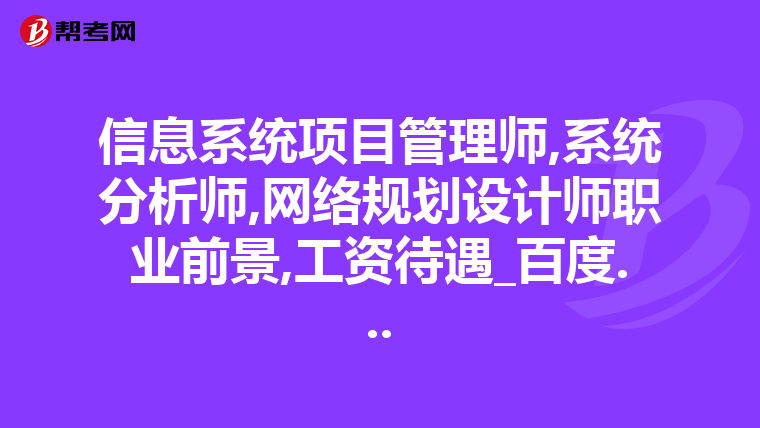 信息系统项目管理师,系统分析师,网络规划设计师职业前景,工资待遇_百度...