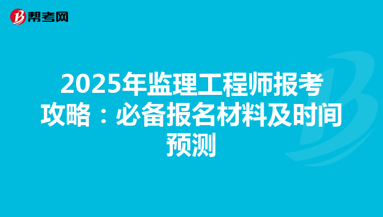 2025年监理工程师报考攻略：必备报名材料及时间预测