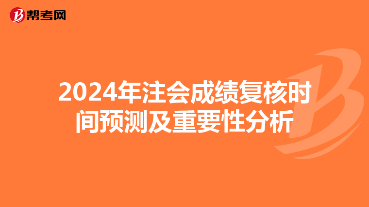 2024年注会成绩复核时间预测及重要性分析