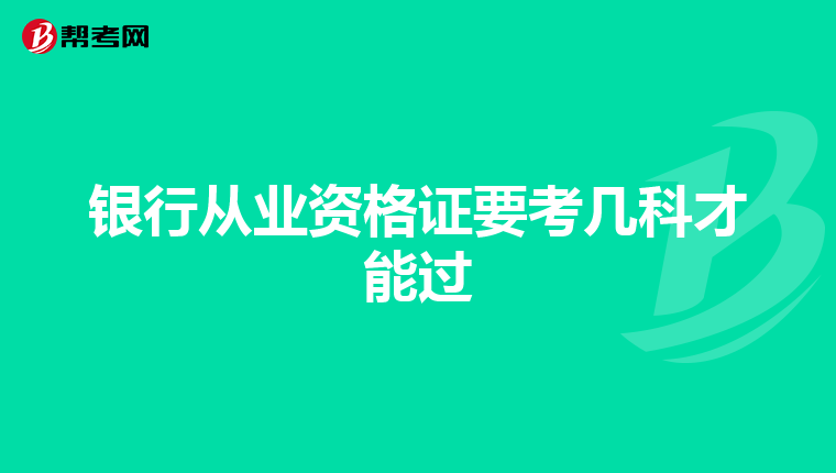 銀行從業(yè)資格證要考幾科才能過
