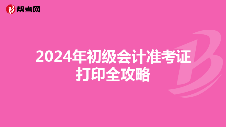 2024年初级会计准考证打印全攻略