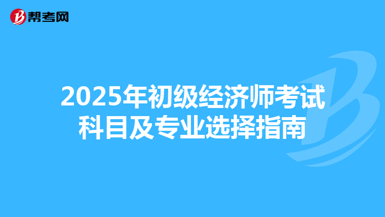 2025年初級經濟師考試科目及專業選擇指南