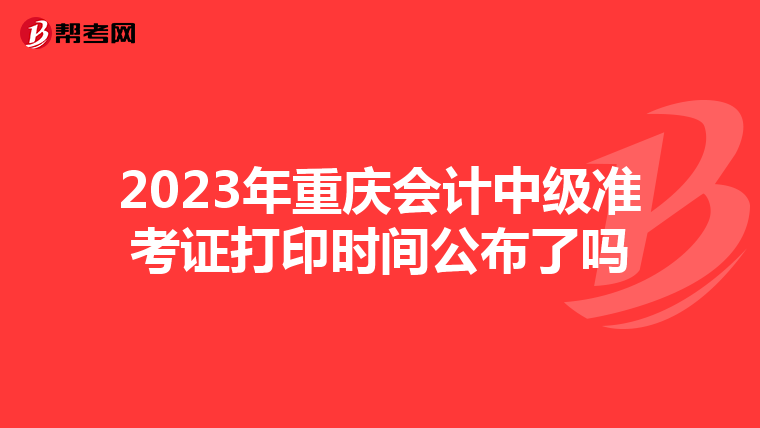 2023年重庆会计中级准考证打印时间公布了吗