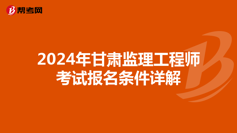 2024年甘肃监理工程师考试报名条件详解