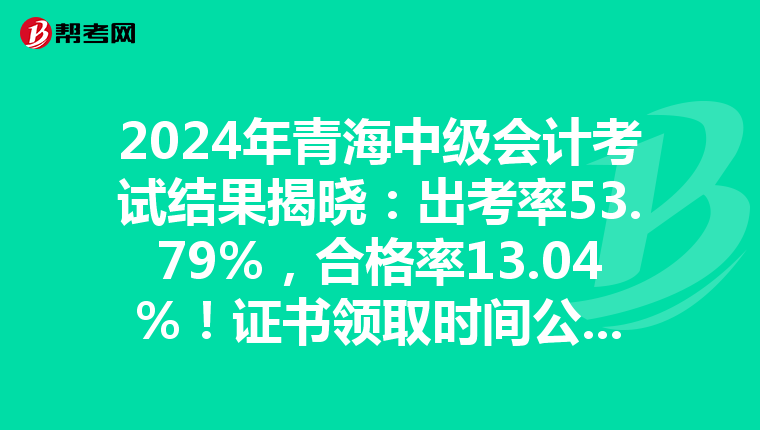 2024年青海中级会计考试结果揭晓：出考率53.79%，合格率13.04%！证书领取时间公布