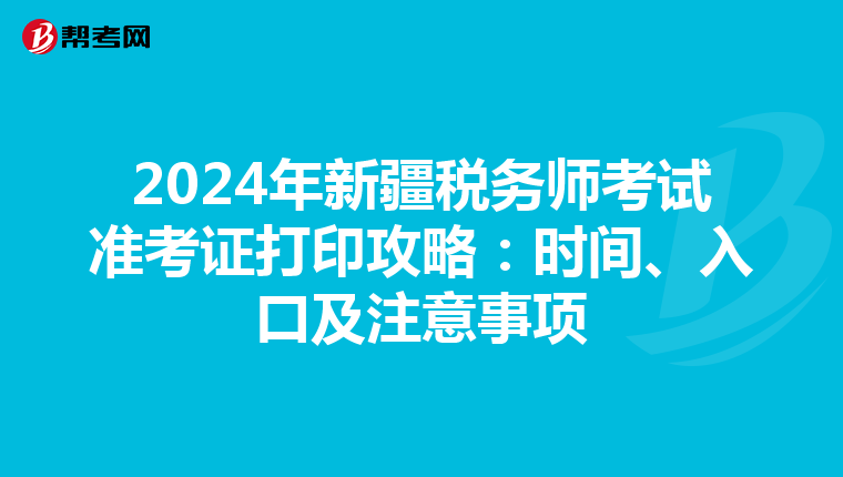 2024年新疆税务师考试准考证打印攻略：时间、入口及注意事项