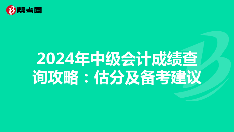 2024年中级会计成绩查询攻略：估分及备考建议