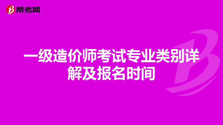 一级造价师考试专业类别详解及报名时间