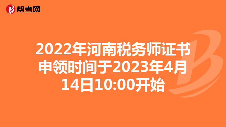 2022年河南税务师证书申领时间于2023年4月14日10:00开始
