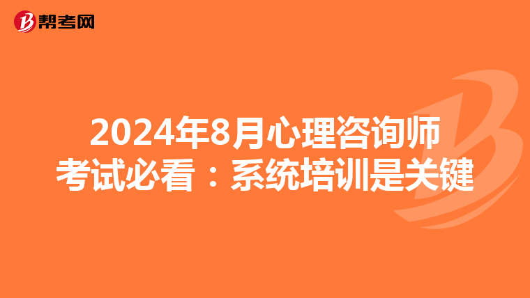 2024年8月心理咨询师考试必看：系统培训是关键