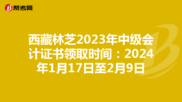 西藏林芝2023年中级会计证书领取时间：2024年1月17日至2月9日