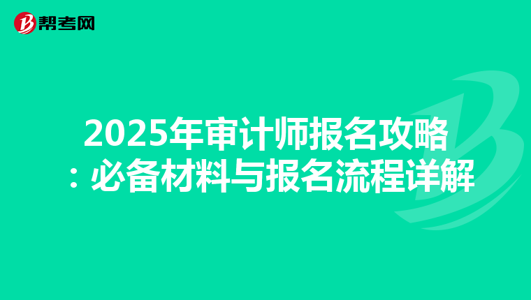 2025年审计师报名攻略：必备材料与报名流程详解