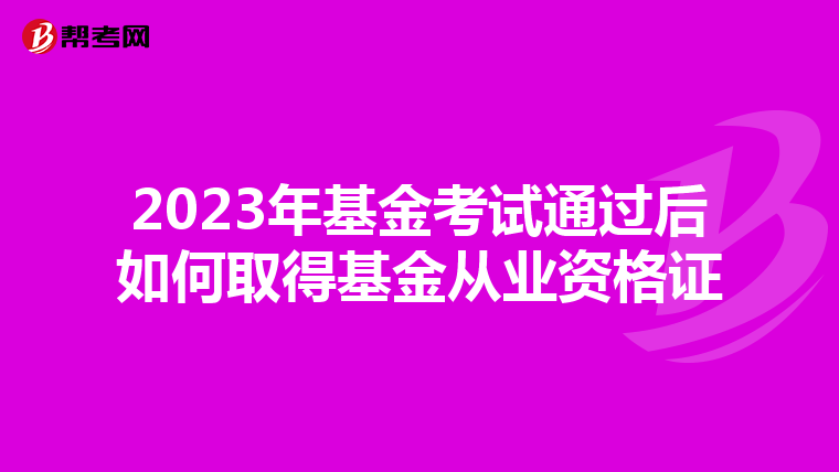 2023年基金考試通過后如何取得基金從業資格證