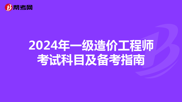 2024年一级造价工程师考试科目及备考指南