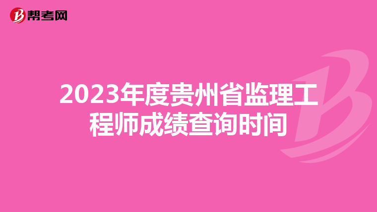 2023年度贵州省监理工程师成绩查询时间