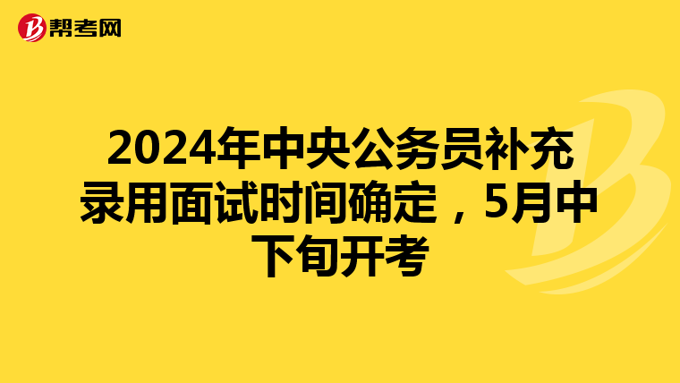 2024年中央公务员补充录用面试时间确定，5月中下旬开考