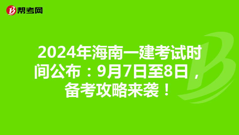 2024年海南一建考试时间公布：9月7日至8日，备考攻略来袭！
