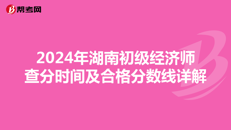 2024年湖南初级经济师查分时间及合格分数线详解