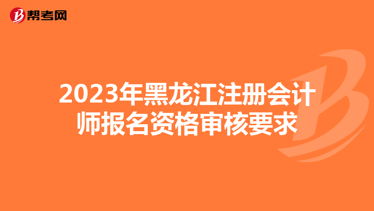 2023年黑龍江注冊會(huì)計(jì)師報(bào)名資格審核要求