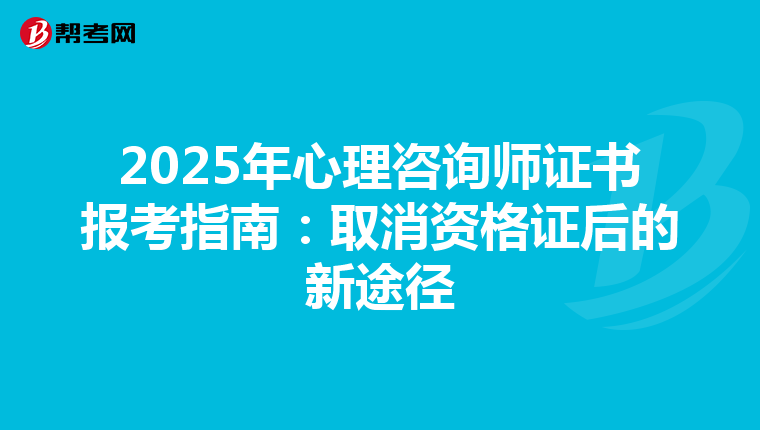 2025年心理咨询师证书报考指南：取消资格证后的新途径