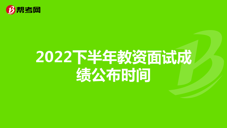 2022下半年教资面试成绩公布时间