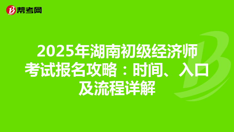2025年湖南初级经济师考试报名攻略：时间、入口及流程详解